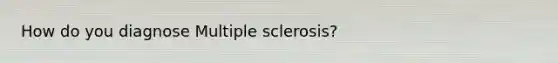 How do you diagnose Multiple sclerosis?