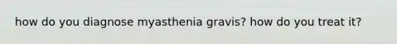 how do you diagnose myasthenia gravis? how do you treat it?