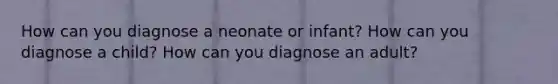 How can you diagnose a neonate or infant? How can you diagnose a child? How can you diagnose an adult?