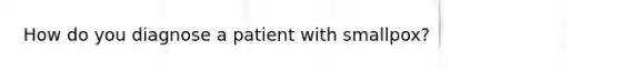 How do you diagnose a patient with smallpox?
