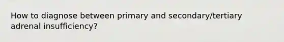 How to diagnose between primary and secondary/tertiary adrenal insufficiency?