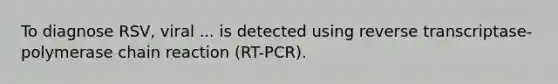 To diagnose RSV, viral ... is detected using reverse transcriptase-polymerase chain reaction (RT-PCR).