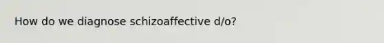 How do we diagnose schizoaffective d/o?