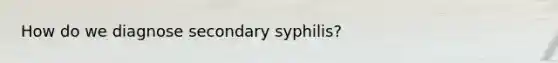 How do we diagnose secondary syphilis?