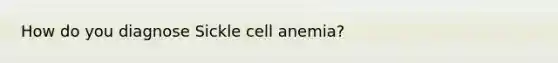 How do you diagnose Sickle cell anemia?