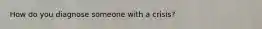 How do you diagnose someone with a crisis?