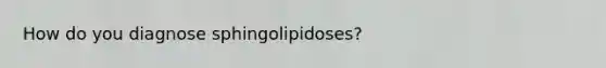 How do you diagnose sphingolipidoses?