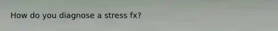 How do you diagnose a stress fx?