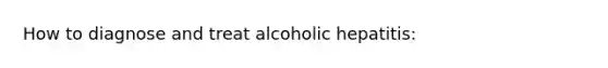 How to diagnose and treat alcoholic hepatitis: