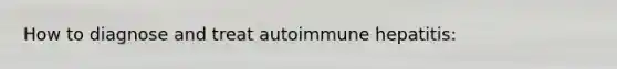 How to diagnose and treat autoimmune hepatitis: