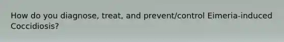 How do you diagnose, treat, and prevent/control Eimeria-induced Coccidiosis?