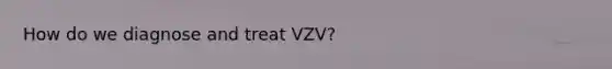 How do we diagnose and treat VZV?