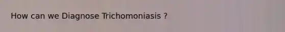 How can we Diagnose Trichomoniasis ?