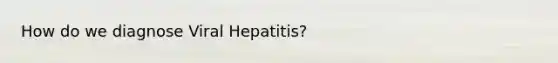 How do we diagnose Viral Hepatitis?