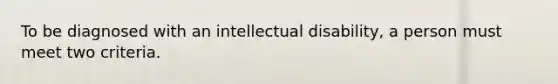 To be diagnosed with an intellectual disability, a person must meet two criteria.