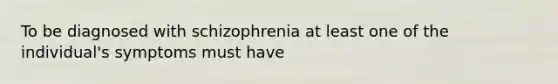 To be diagnosed with schizophrenia at least one of the individual's symptoms must have