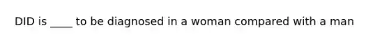 DID is ____ to be diagnosed in a woman compared with a man