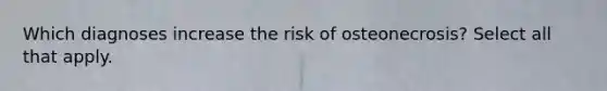 Which diagnoses increase the risk of osteonecrosis? Select all that apply.