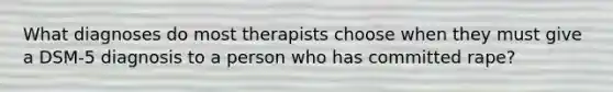 What diagnoses do most therapists choose when they must give a DSM-5 diagnosis to a person who has committed rape?