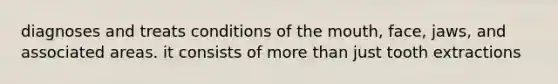 diagnoses and treats conditions of the mouth, face, jaws, and associated areas. it consists of more than just tooth extractions