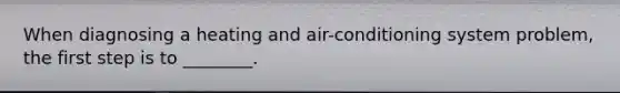When diagnosing a heating and​ air-conditioning system​ problem, the first step is to​ ________.