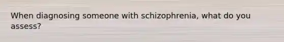 When diagnosing someone with schizophrenia, what do you assess?