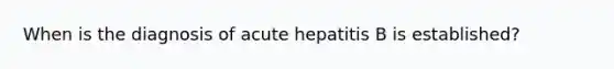 When is the diagnosis of acute hepatitis B is established?