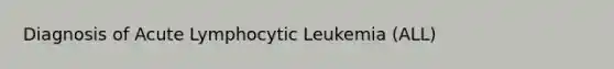 Diagnosis of Acute Lymphocytic Leukemia (ALL)