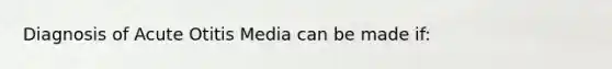 Diagnosis of Acute Otitis Media can be made if: