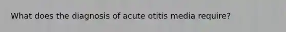 What does the diagnosis of acute otitis media require?
