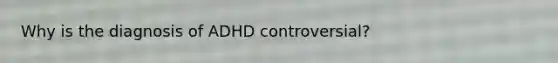 Why is the diagnosis of ADHD controversial?