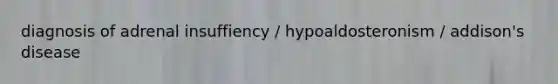 diagnosis of adrenal insuffiency / hypoaldosteronism / addison's disease