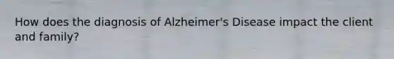 How does the diagnosis of Alzheimer's Disease impact the client and family?