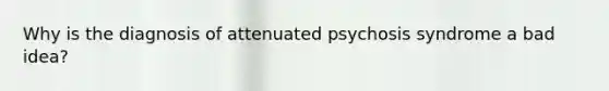 Why is the diagnosis of attenuated psychosis syndrome a bad idea?