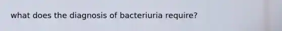 what does the diagnosis of bacteriuria require?