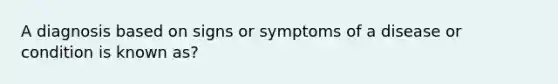 A diagnosis based on signs or symptoms of a disease or condition is known as?