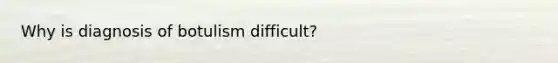 Why is diagnosis of botulism difficult?