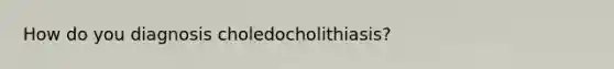 How do you diagnosis choledocholithiasis?