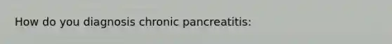 How do you diagnosis chronic pancreatitis: