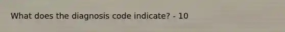 What does the diagnosis code indicate? - 10