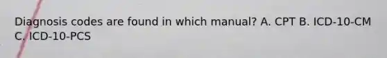 Diagnosis codes are found in which manual? A. CPT B. ICD-10-CM C. ICD-10-PCS