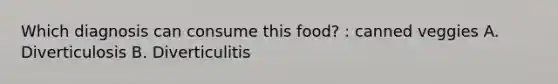 Which diagnosis can consume this food? : canned veggies A. Diverticulosis B. Diverticulitis