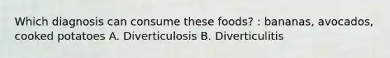 Which diagnosis can consume these foods? : bananas, avocados, cooked potatoes A. Diverticulosis B. Diverticulitis