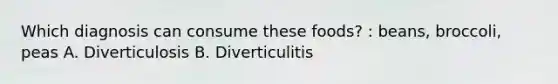 Which diagnosis can consume these foods? : beans, broccoli, peas A. Diverticulosis B. Diverticulitis