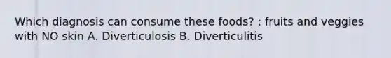 Which diagnosis can consume these foods? : fruits and veggies with NO skin A. Diverticulosis B. Diverticulitis