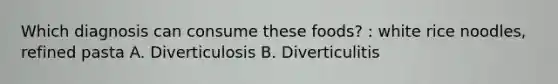 Which diagnosis can consume these foods? : white rice noodles, refined pasta A. Diverticulosis B. Diverticulitis
