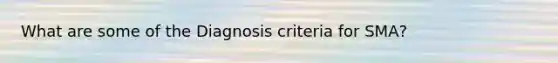 What are some of the Diagnosis criteria for SMA?