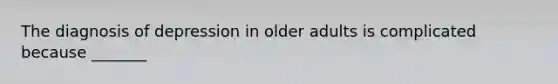 The diagnosis of depression in older adults is complicated because _______