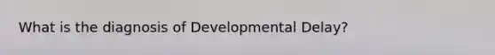 What is the diagnosis of Developmental Delay?