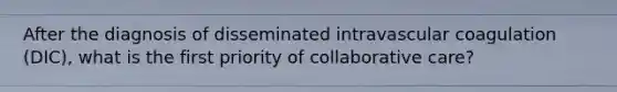 After the diagnosis of disseminated intravascular coagulation (DIC), what is the first priority of collaborative care?